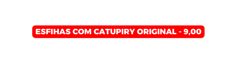esfihas com Catupiry Original 9 00
